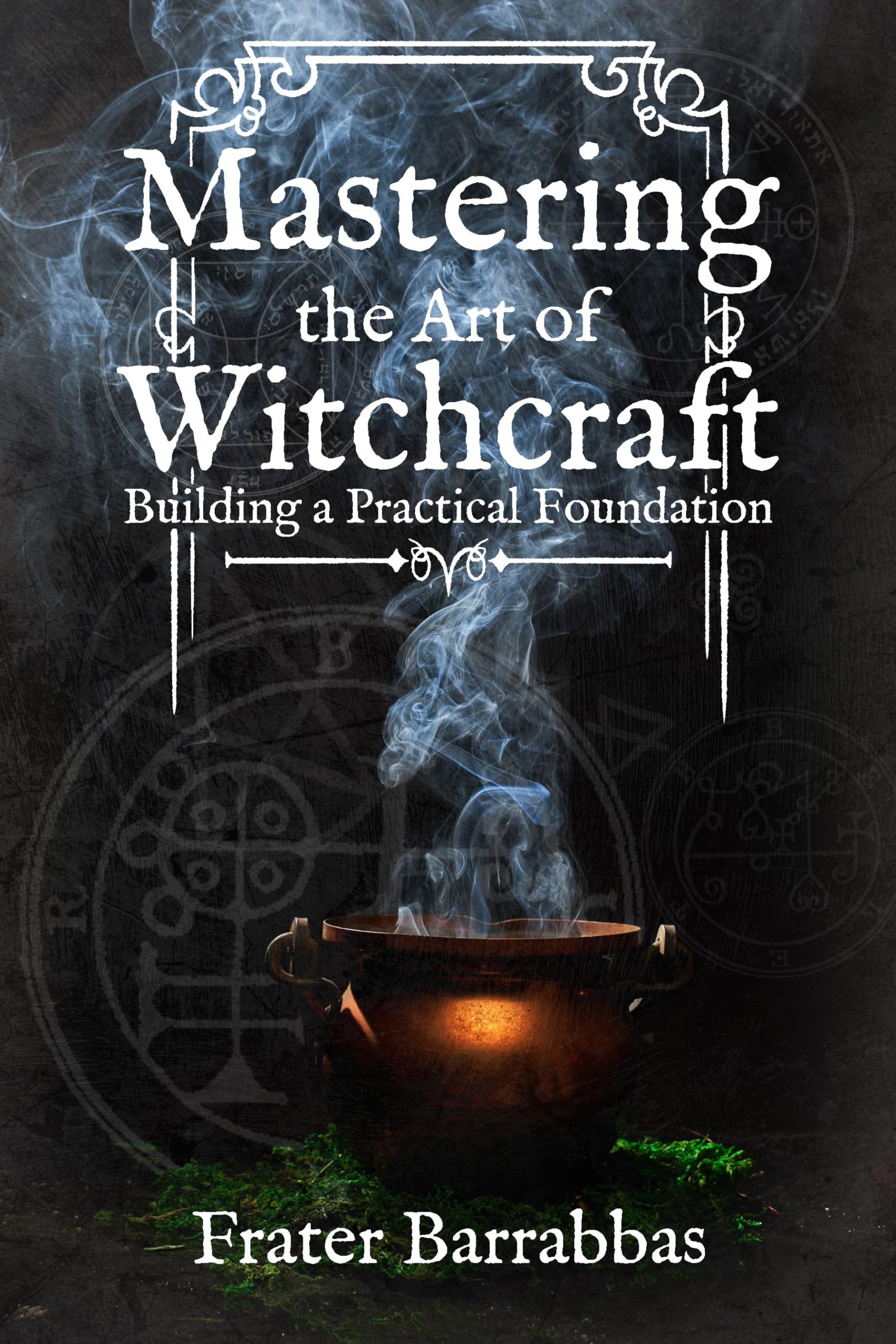 Mastering the Art of Witchcraft: Building a Practical Foundation,New