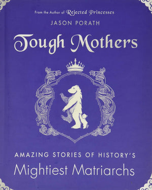 Tough Mothers: Amazing Stories Of History'S Mightiest Matriarchs (Rejected Princesses)