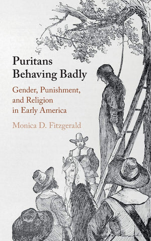 Puritans Behaving Badly: Gender, Punishment, and Religion in Early America,Used