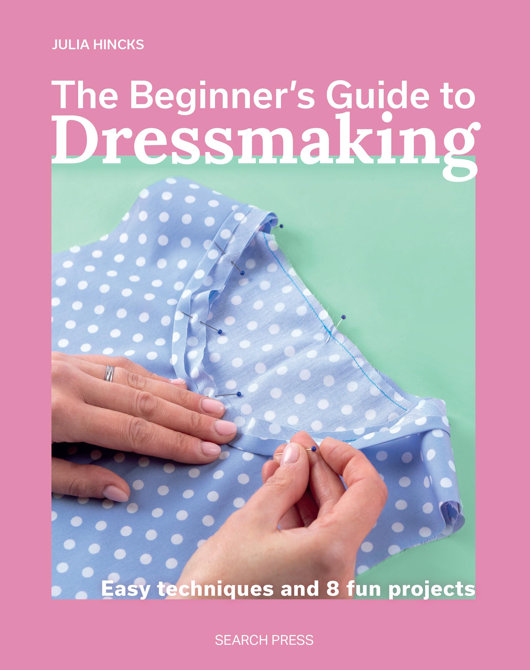 The BeginnerS Guide To Dressmaking: Easy Techniques And 8 Fun Projects