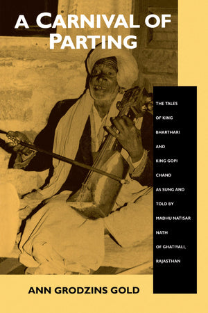 A Carnival of Parting: The Tales of King Bharthari and King Gopi Chand as Sung and Told by Madhu Natisar Nath of Ghatiyali, Raja,Used