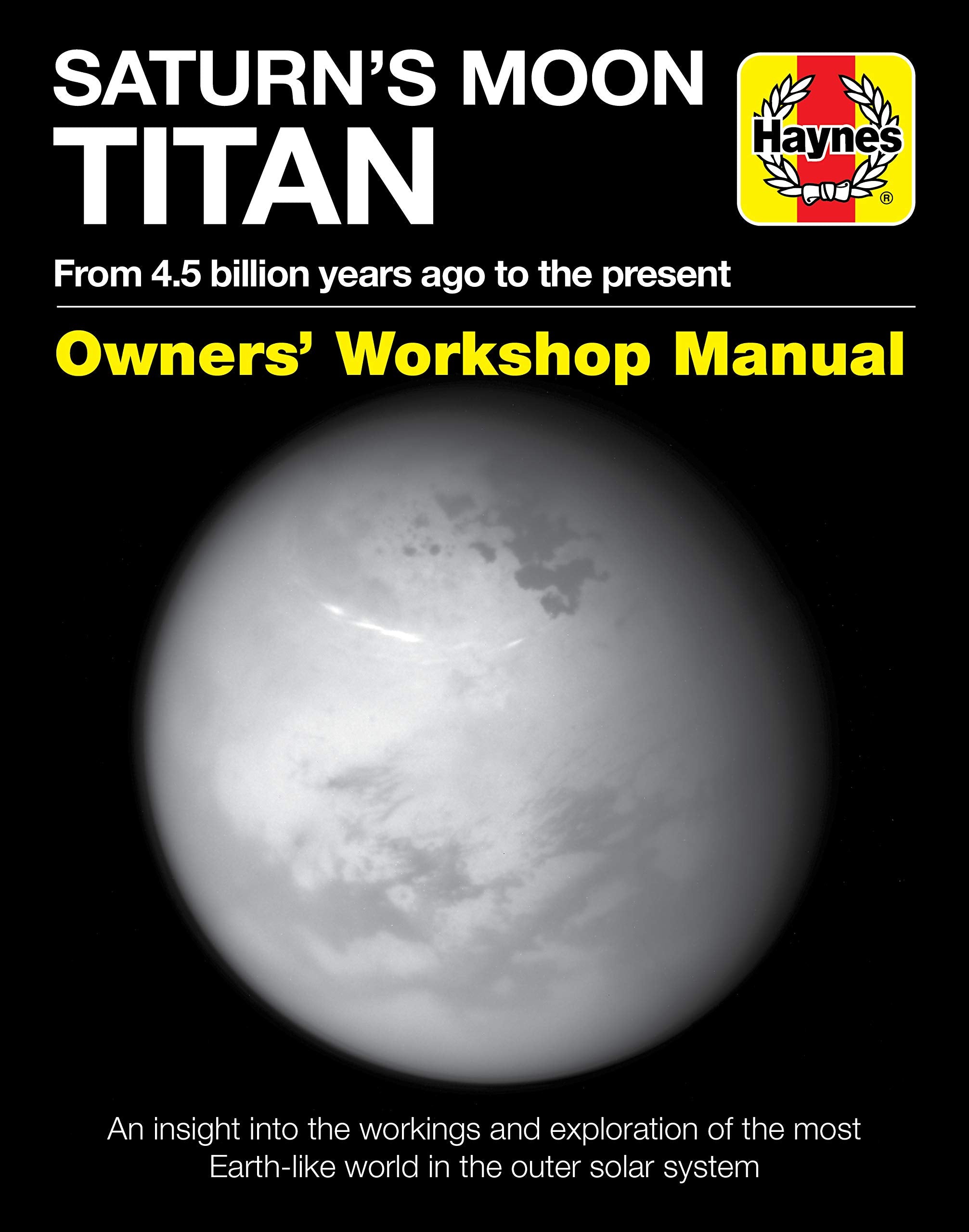 Saturn s Moon Titan: From 4.5 billion years ago to the present  An insight into the workings and exploration of the most Earth