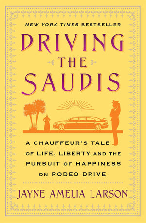 Driving The Saudis: A Chauffeur'S Tale Of Life, Liberty And The Pursuit Of Happiness On Rodeo Drive,New