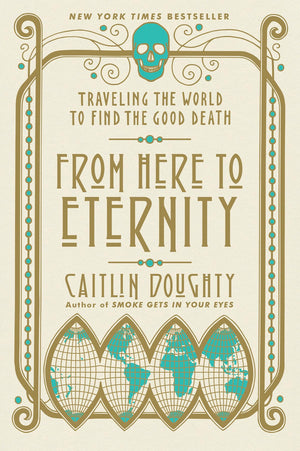 From Here to Eternity: Traveling the World to Find the Good Death,Used