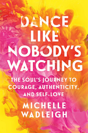Dance Like NobodyS Watching: The SoulS Journey To Courage, Authenticity, And SelfLove