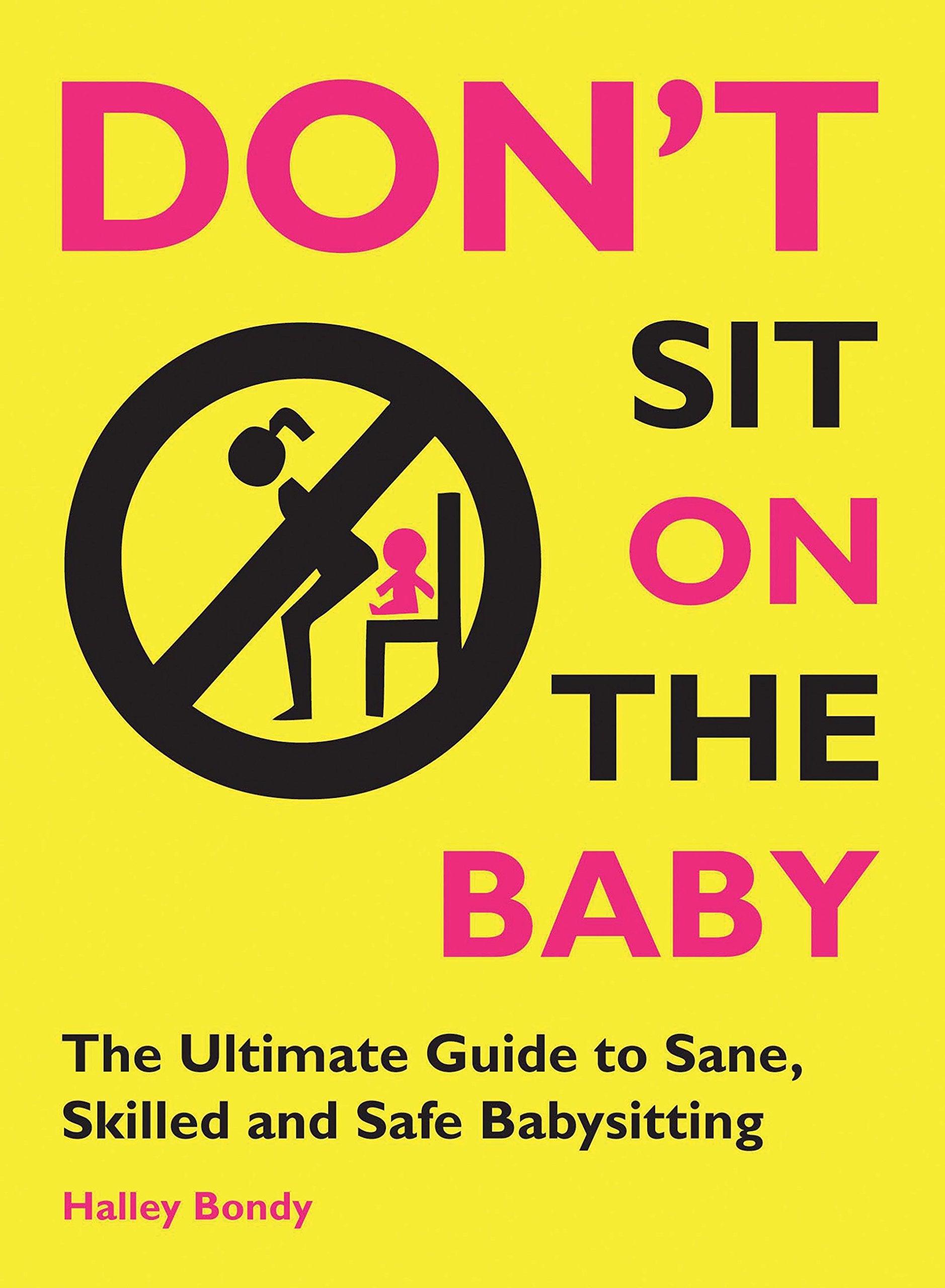 Don't Sit On the Baby!: The Ultimate Guide to Sane, Skilled, and Safe Babysitting,New