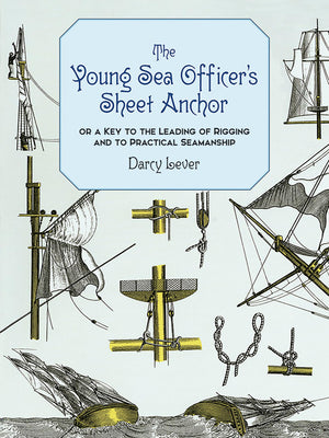 The Young Sea Officer'S Sheet Anchor : Or A Key To The Leading Of Rigging And To Practical Seamanship