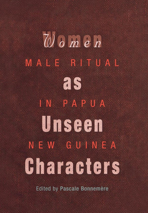 Women as Unseen Characters: Male Ritual in Papua New Guinea (Social Anthropology in Oceania)