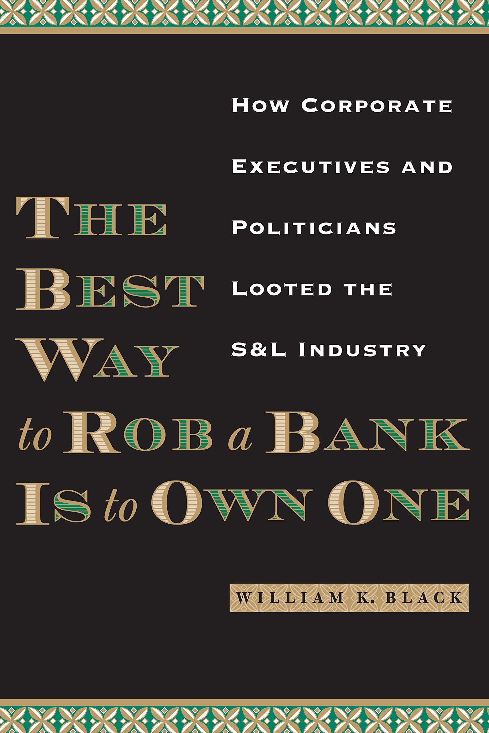The Best Way To Rob A Bank Is To Own One: How Corporate Executives And Politicians Looted The S&L Industry,New