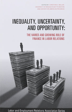 Inequality, Uncertainty, and Opportunity: The Varied and Growing Role of Finance in Labor Relations (LERA Research Volume),Used
