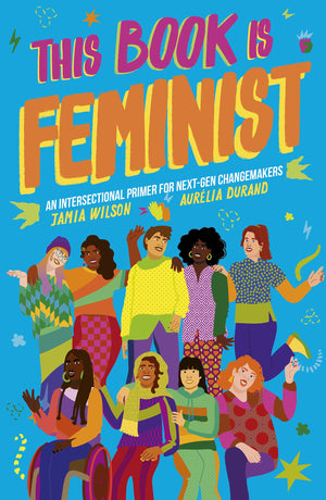 This Book Is Feminist: An Intersectional Primer For Nextgen Changemakers (Volume 3) (Empower The Future, 3)