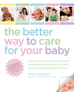 The Better Way To Care For Your Baby: A Weekbyweek Illustrated Companion For Parenting And Protecting Your Child Using The Lat