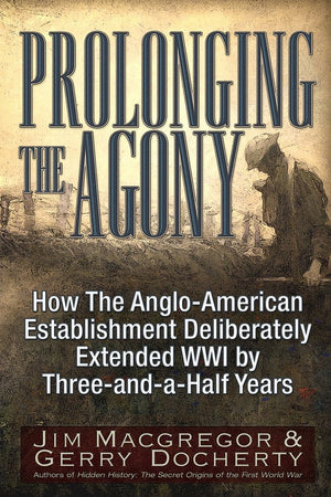 Prolonging the Agony: How The AngloAmerican Establishment Deliberately Extended WWI by ThreeandaHalf Years.,Used