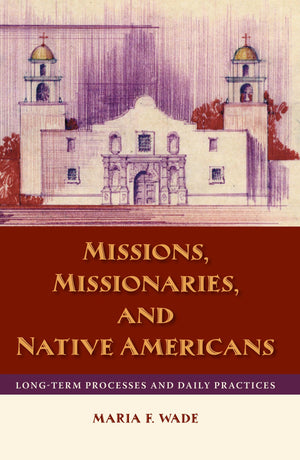 Missions, Missionaries, And Native Americans: Longterm Processes And Daily Practices,New