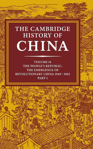 The Cambridge History of China, Vol. 14: The People's Republic, Part 1: The Emergence of Revolutionary China, 19491965,New