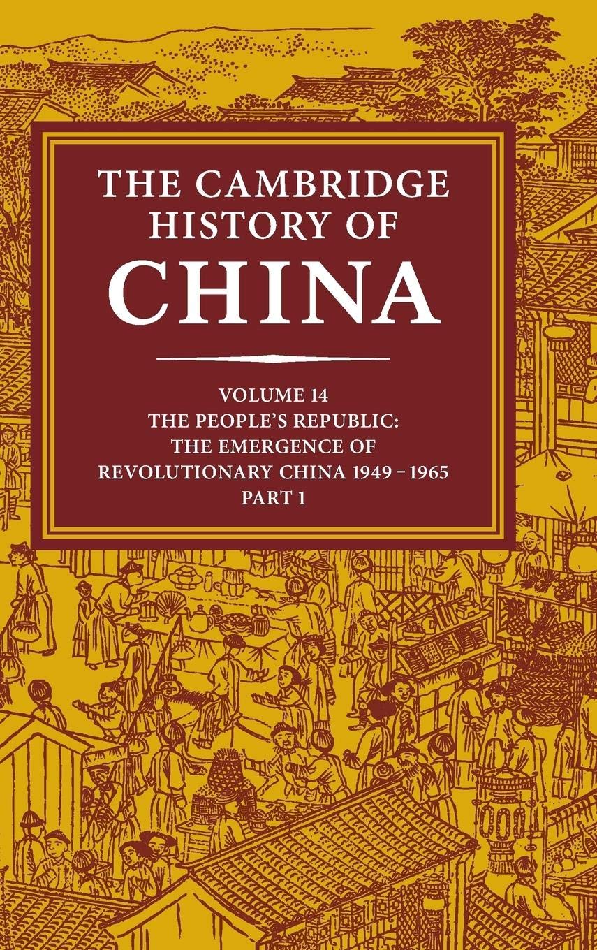 The Cambridge History of China, Vol. 14: The People's Republic, Part 1: The Emergence of Revolutionary China, 19491965,New