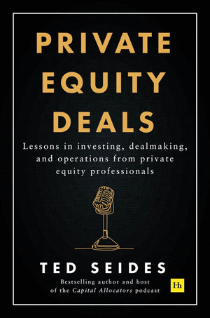 Private Equity Deals: Lessons in investing, dealmaking, and operations from private equity professionals,New
