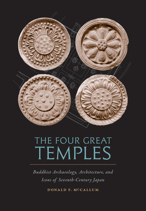 The Four Great Temples: Buddhist Archaeology, Architecture, and Icons of SeventhCentury Japan,New