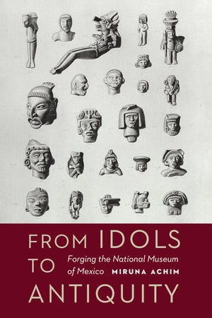 From Idols To Antiquity: Forging The National Museum Of Mexico (The Mexican Experience),Used