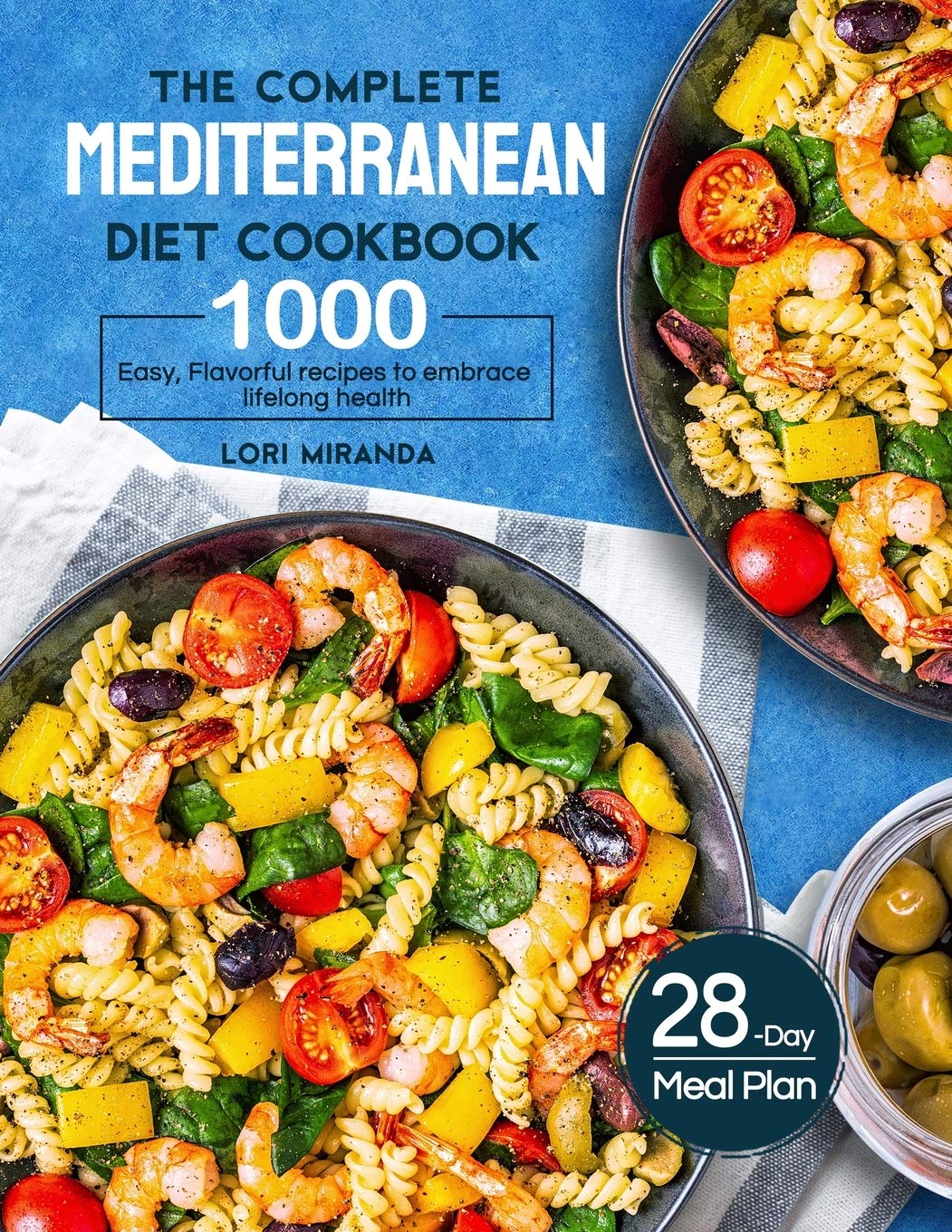 The Complete Mediterranean Diet Cookbook: 1000 Easy, Flavorful Recipes To Embrace Lifelong Healtha 28Day Meal Plan With Daily H