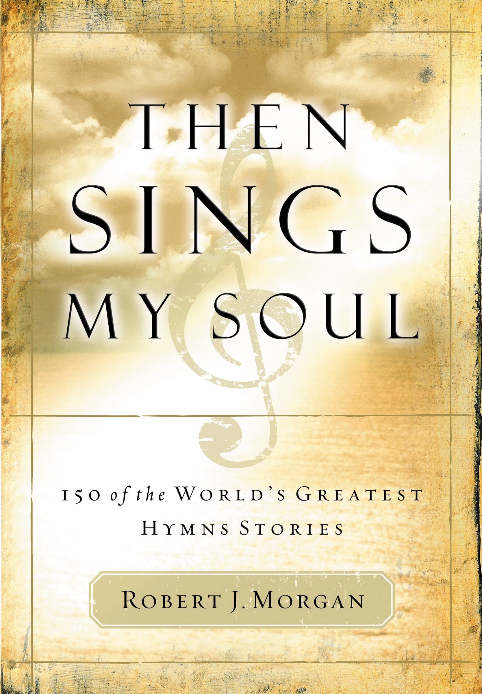 Then Sings My Soul: 150 of the World's Greatest Hymn Stories,New