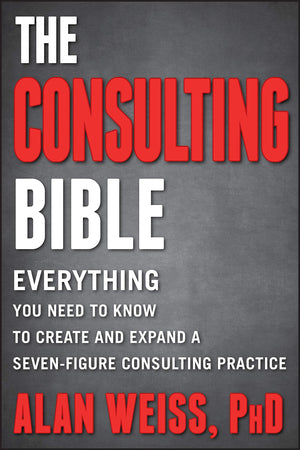 The Consulting Bible: Everything You Need to Know to Create and Expand a SevenFigure Consulting Practice,New