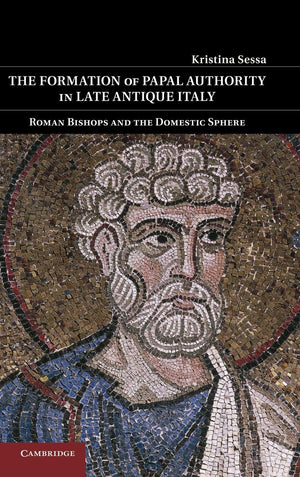 The Formation of Papal Authority in Late Antique Italy: Roman Bishops and the Domestic Sphere,Used