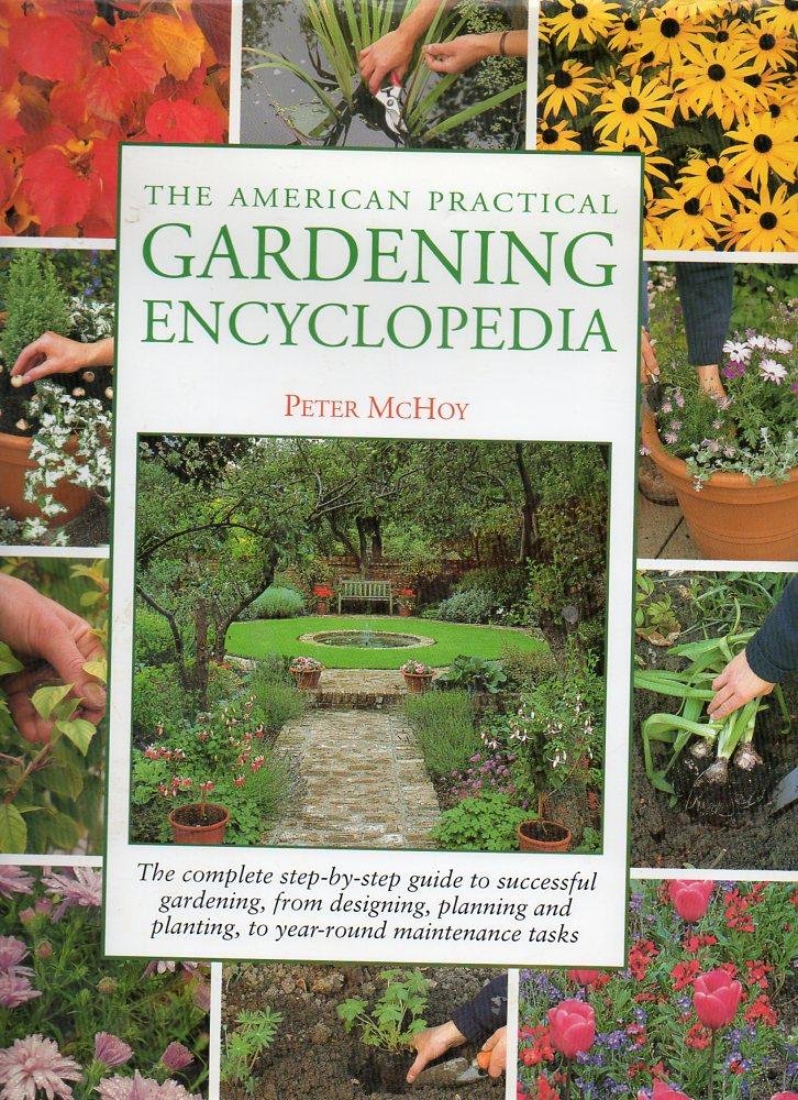 The American Practical Gardening Encyclopedia: The Complete Step-By-Step Guide to Successful Gardening, from Designing, Planning and Planting, to Year-Round Maintenance Tasks