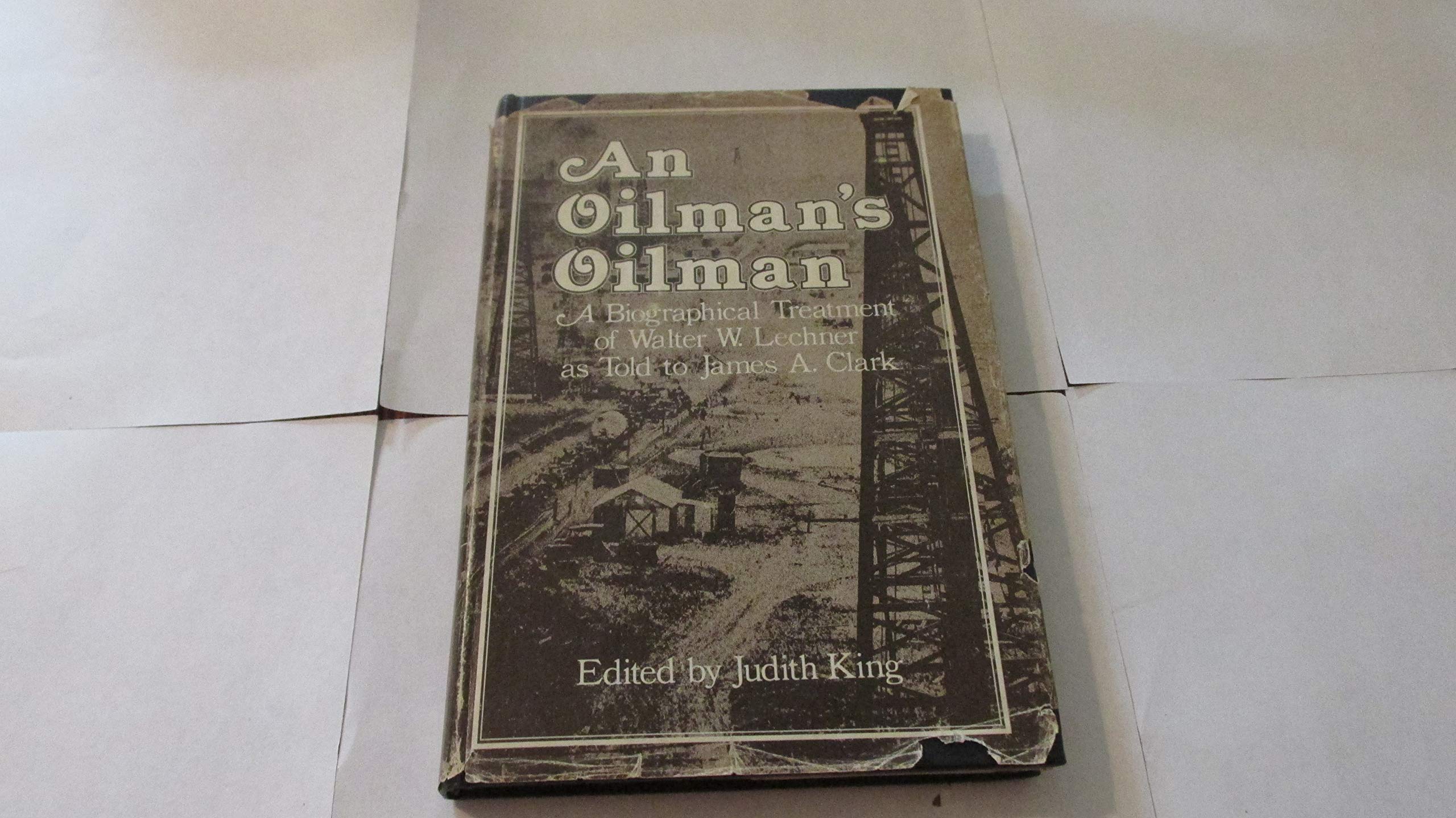 An Oilman's Oilman: A Biographical Treatment of Walter W. Lechner as Told to James A. Clark,Used