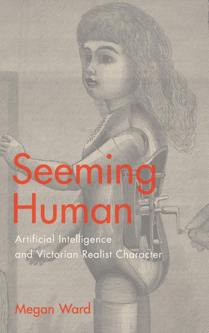Seeming Human: Artificial Intelligence And Victorian Realist Character,Used