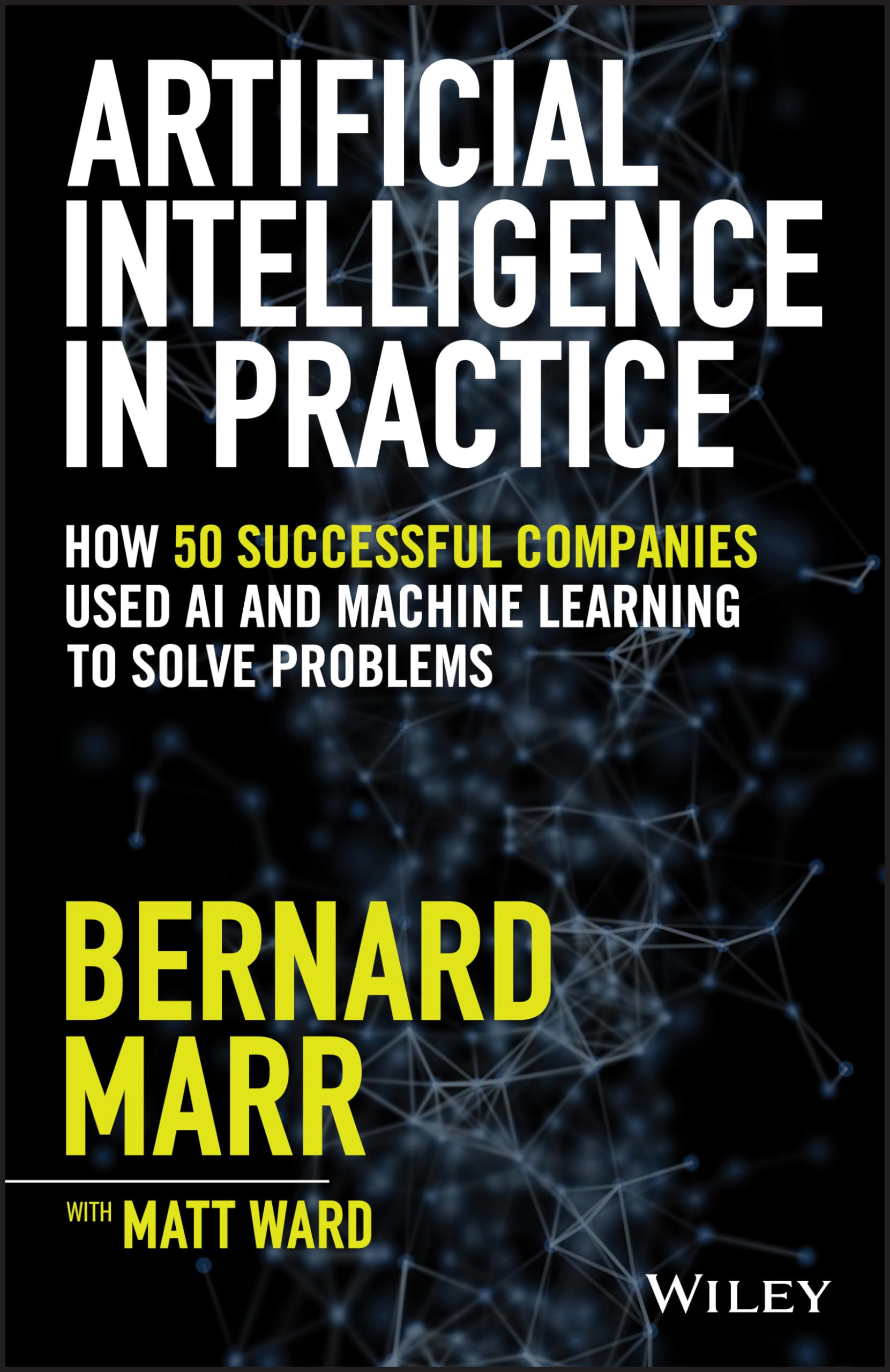 Artificial Intelligence in Practice: How 50 Successful Companies Used AI and Machine Learning to Solve Problems,Used