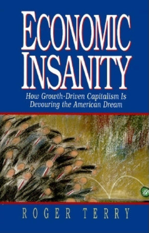 Economic Insanity: How Growthdriven Capitalism Is Devouring The American Dream,New