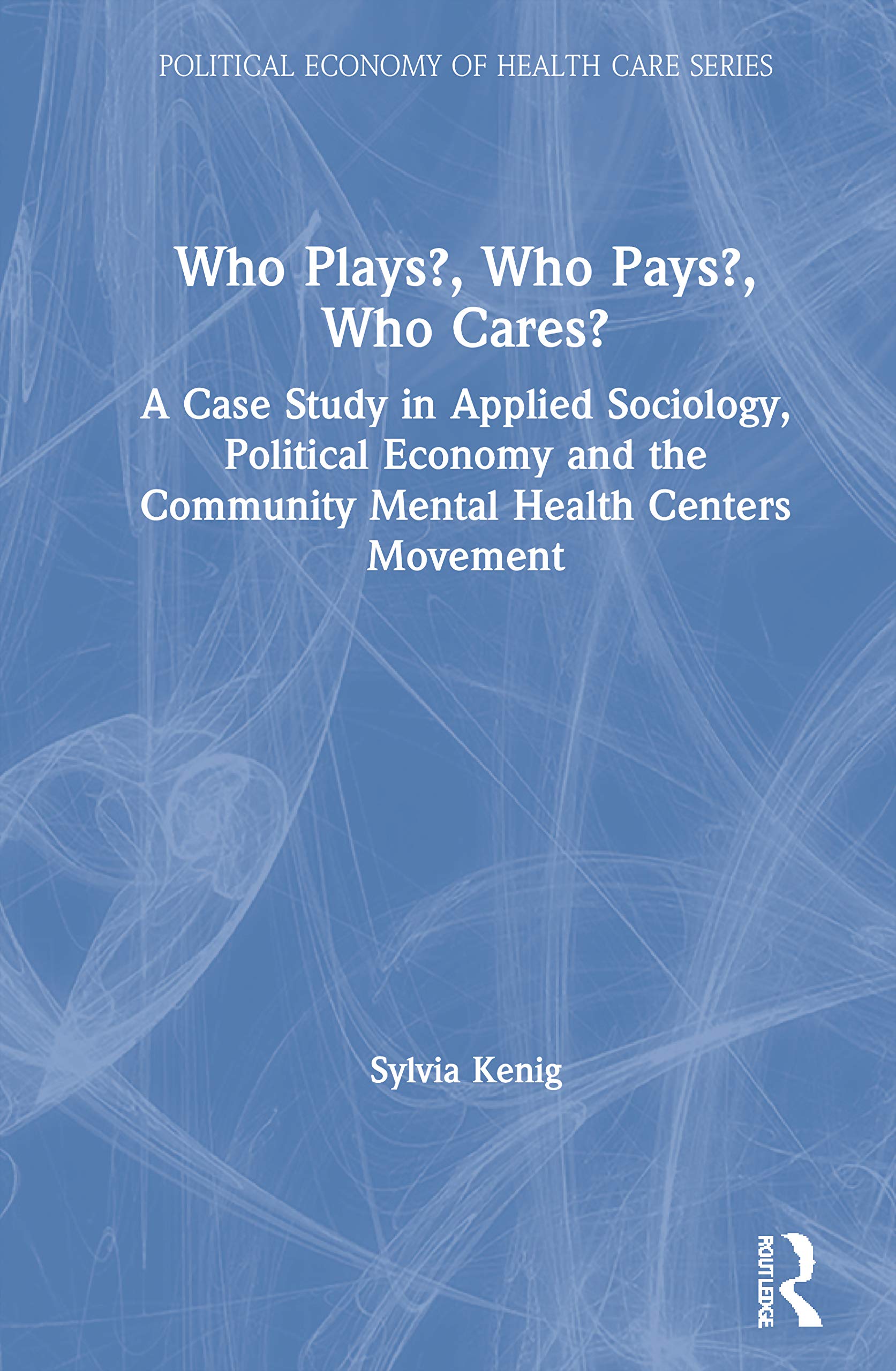 Who Plays? Who Pays? Who Cares?: A Case Study In Applied Sociology, Political Economy, And The Community Menta Health Centers Mo,Used