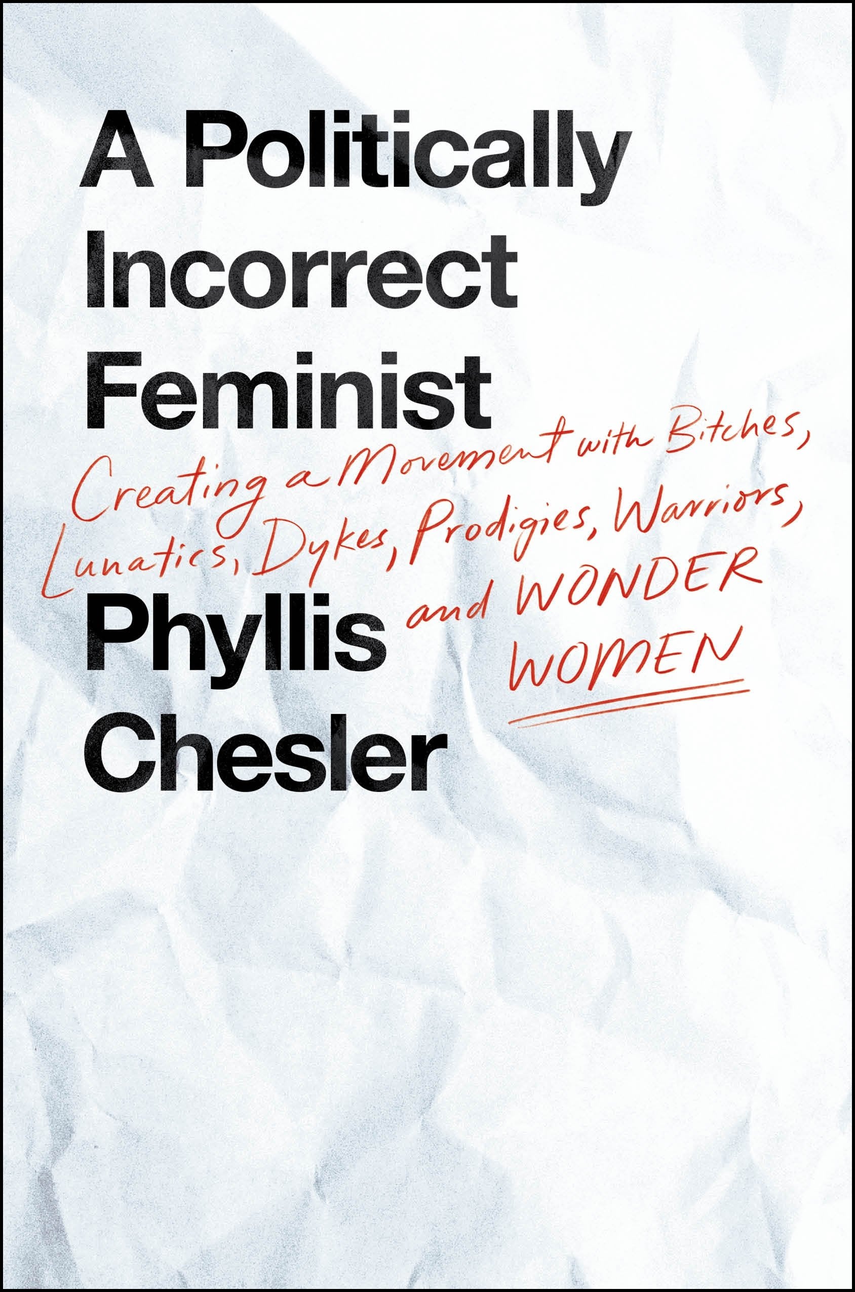 A Politically Incorrect Feminist: Creating A Movement With Bitches, Lunatics, Dykes, Prodigies, Warriors, And Wonder Women