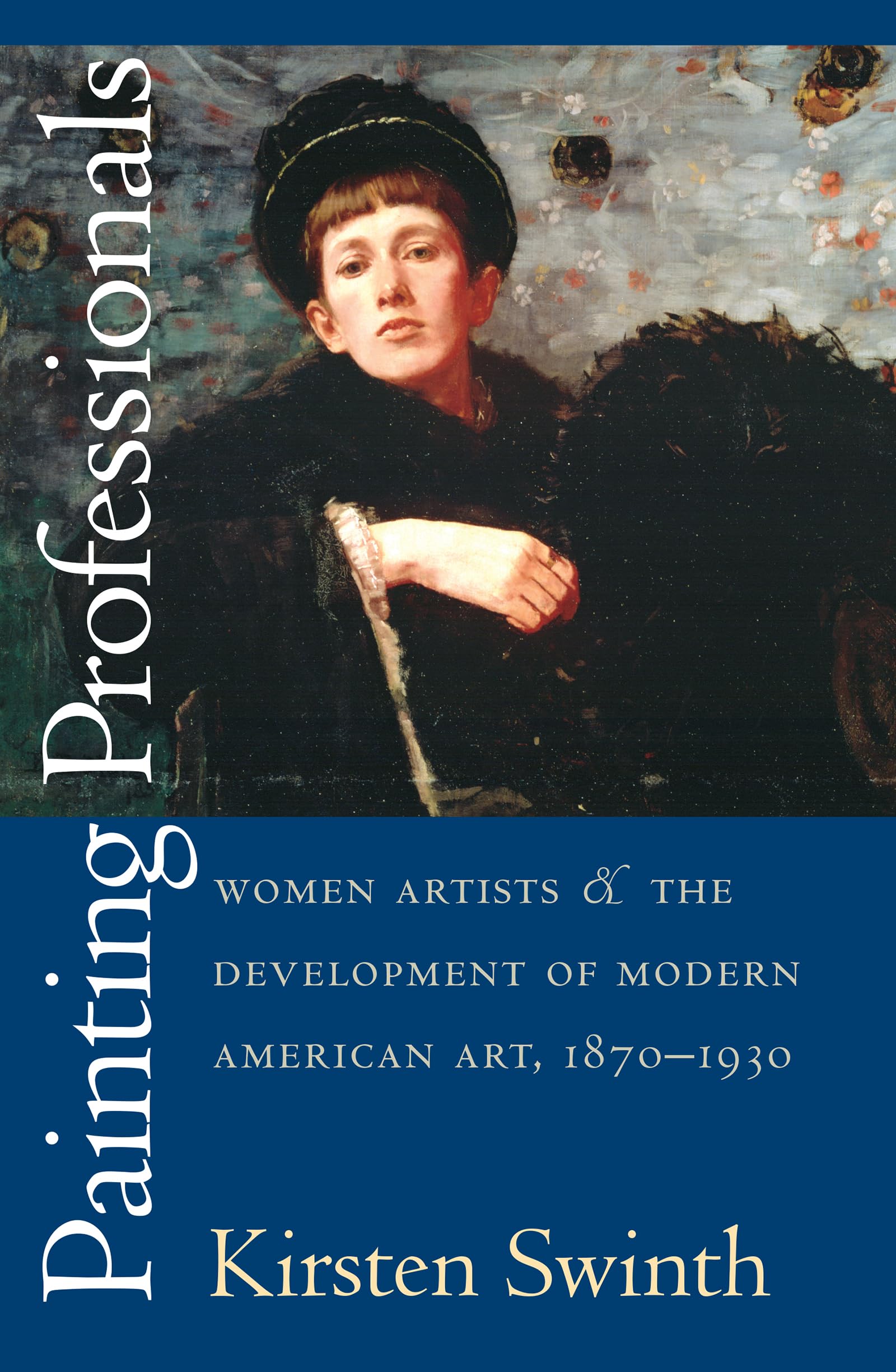 Painting Professionals: Women Artists and the Development of Modern American Art, 18701930,New