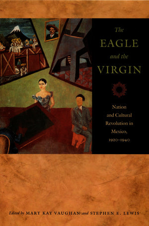 The Eagle and the Virgin: Nation and Cultural Revolution in Mexico, 19201940,New
