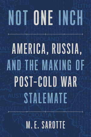 Not One Inch: America, Russia, And The Making Of Postcold War Stalemate,New