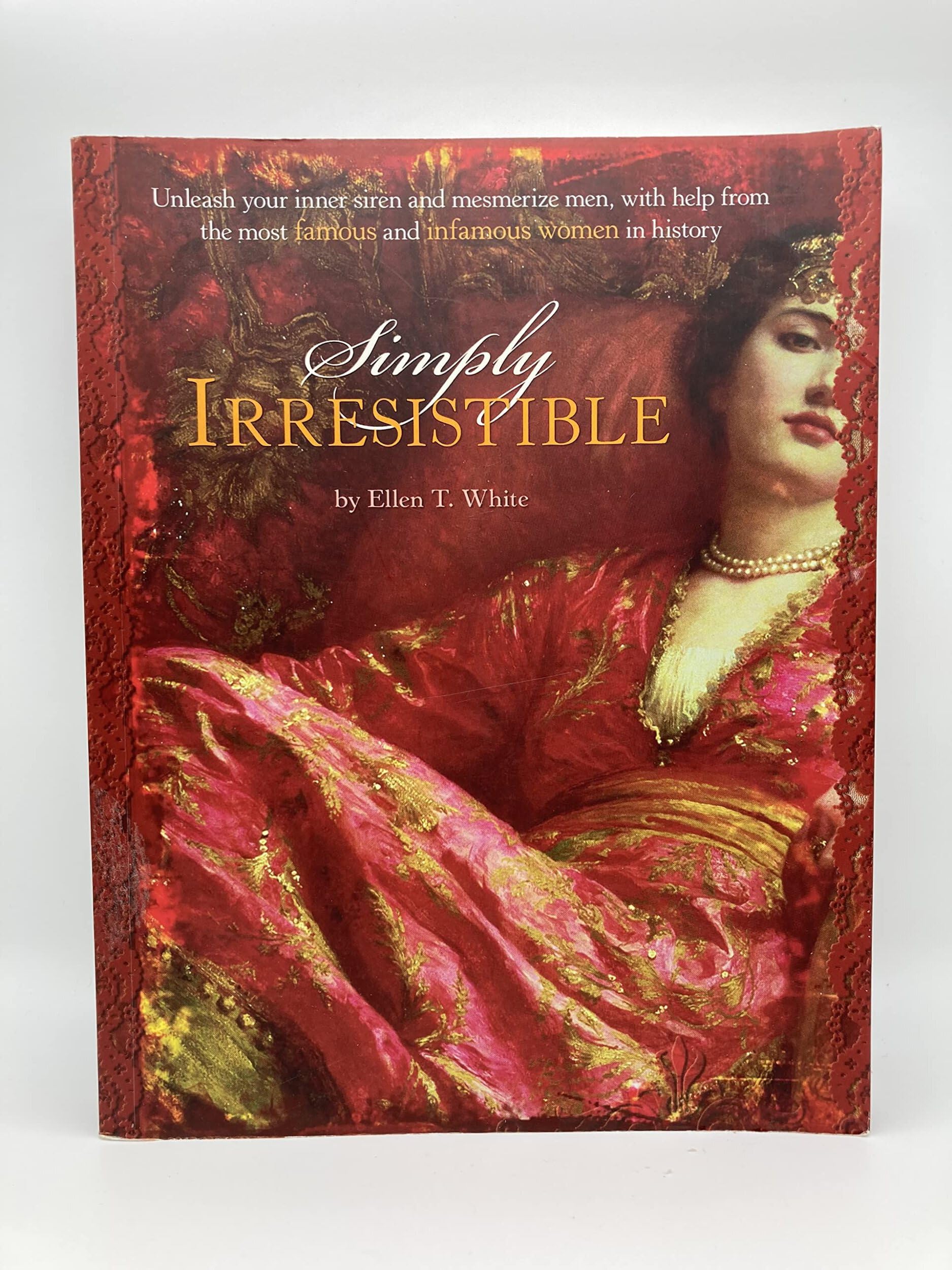 Simply Irresistible: Unleash Your Inner Siren and Mesmerize Any Man, with Help from the Most Famousand InfamousWomen in Hist,Used