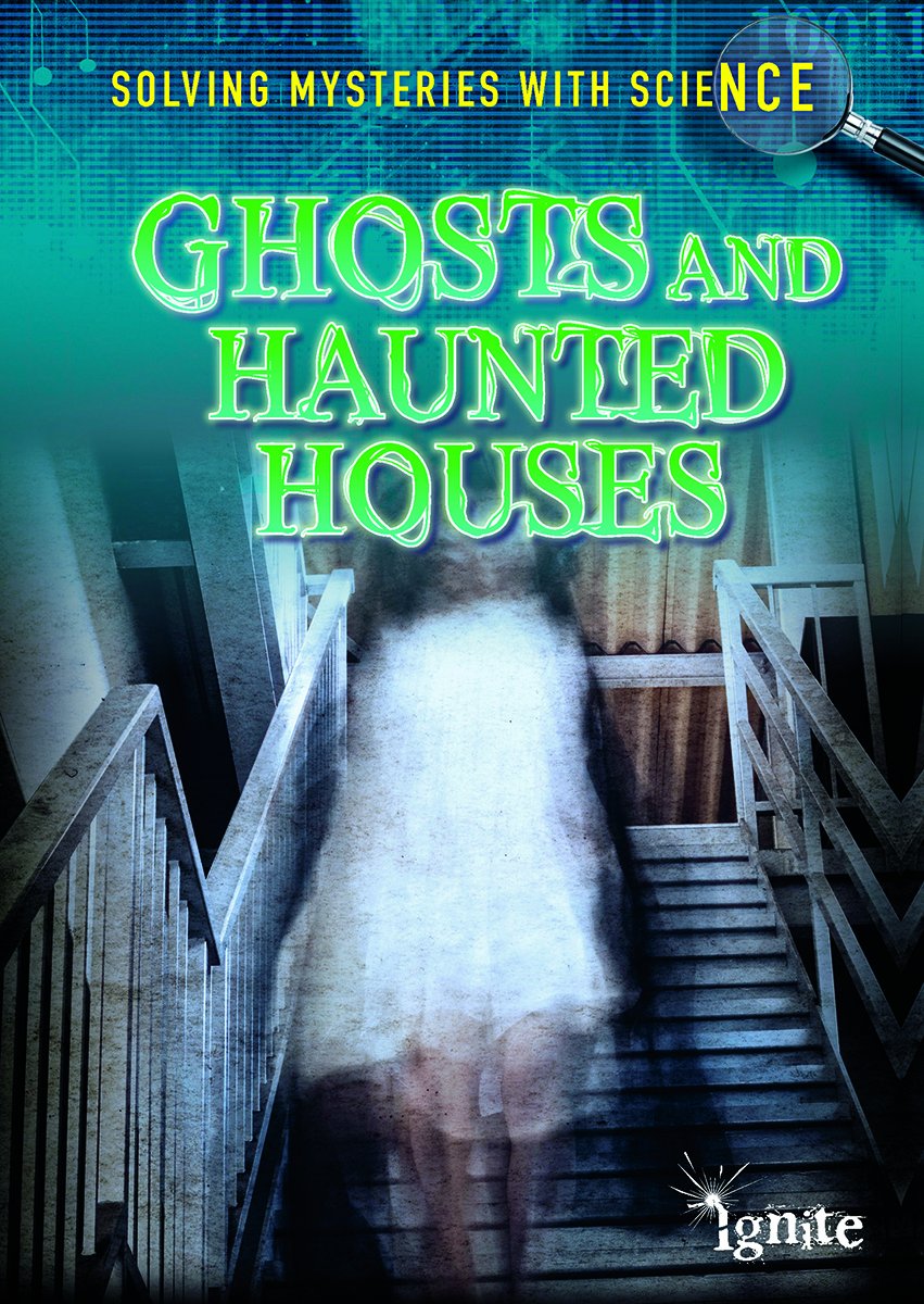 Ghosts and Haunted Houses (Ignite: Solving Mysteries With Science)