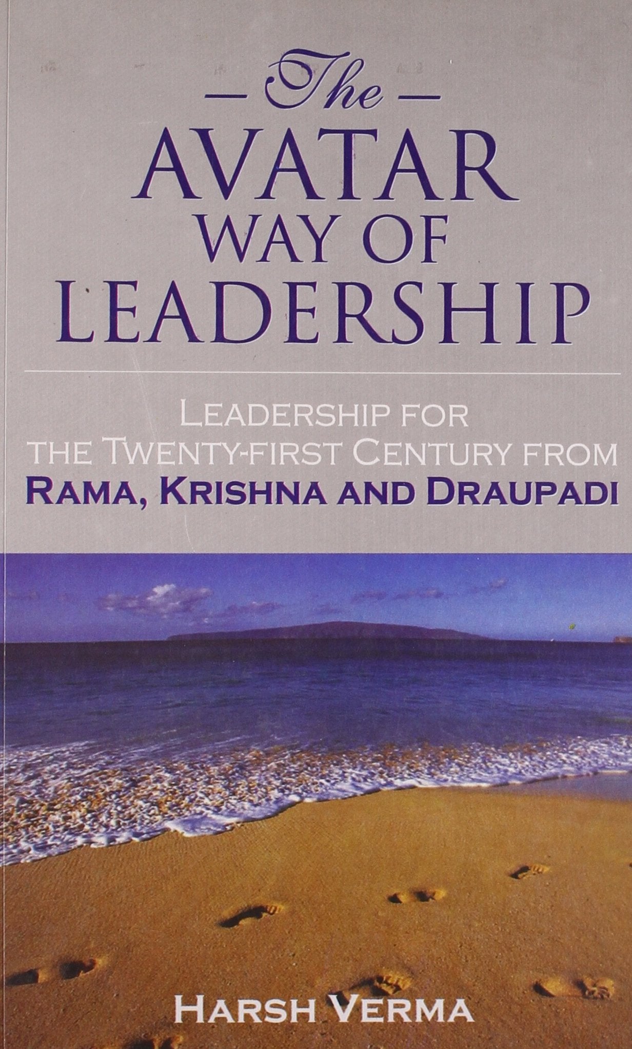 The Avatar Way Of Leadership: Leadership For The Twenty-First Century From Rama, Krishna And Draupadi