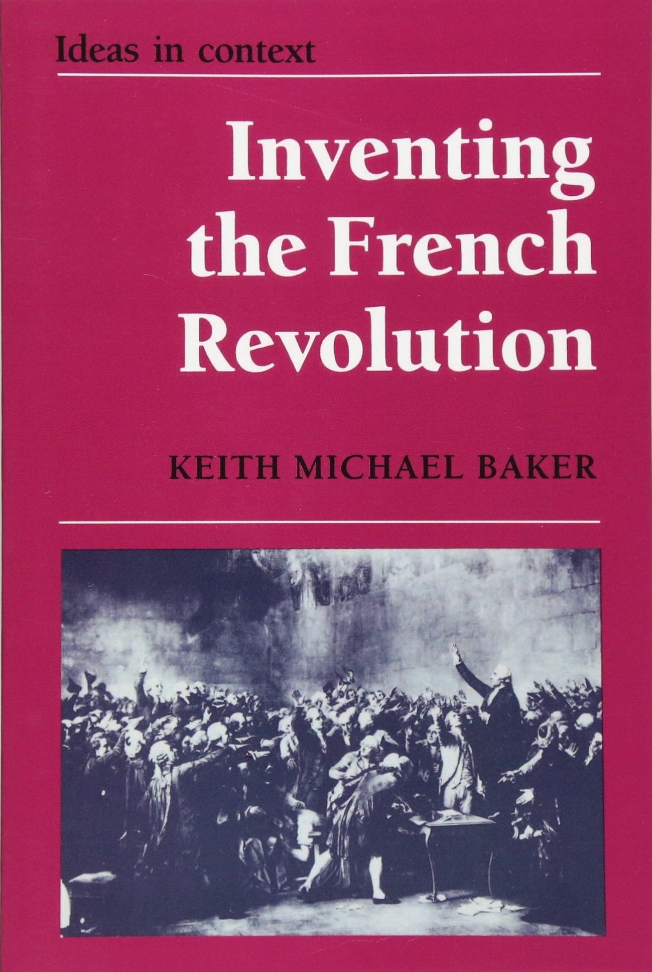 Inventing the French Revolution : Essays on French Political Culture in the Eighteenth Century (Ideas in Context, Series Number,Used