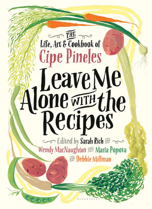 Leave Me Alone With The Recipes: The Life, Art, And Cookbook Of Cipe Pineles