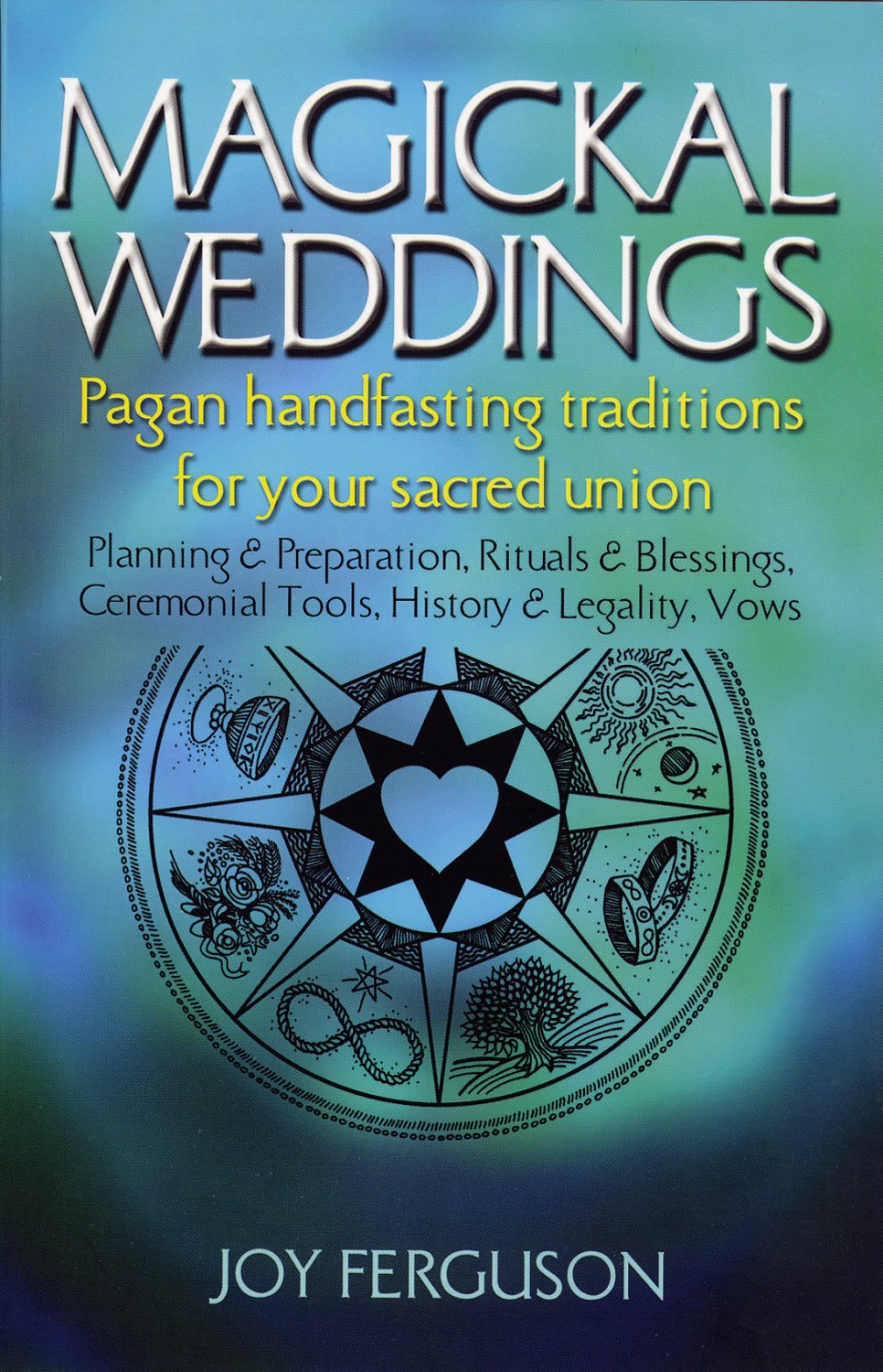 Magickal Weddings: Pagan Handfasting Traditions for Your Sacred Union: Planning & Preparation, Rituals & Blessings, Ceremonial T