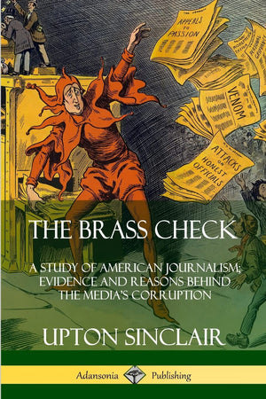 The Brass Check: A Study of American Journalism; Evidence and Reasons Behind the Medias Corruption,Used