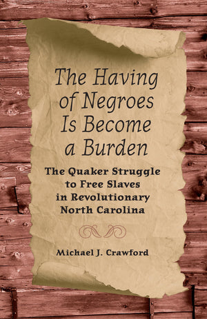 The Having Of Negroes Is Become A Burden: The Quaker Struggle To Free Slaves In Revolutionary North Carolina,Used