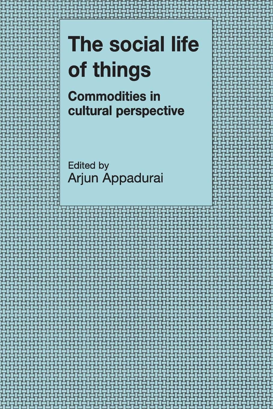The Social Life of Things: Commodities in Cultural Perspective,New