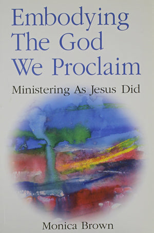 Embodying the God We Proclaim: Ministering as Jesus Did,New