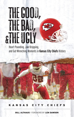 The Good, the Bad, & the Ugly: Kansas City Chiefs: HeartPounding, JawDropping, and GutWrenching Moments from Kansas City Chie,New
