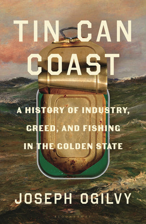 Tin Can Coast: A History Of Industry, Greed, And Fishing In The Golden State