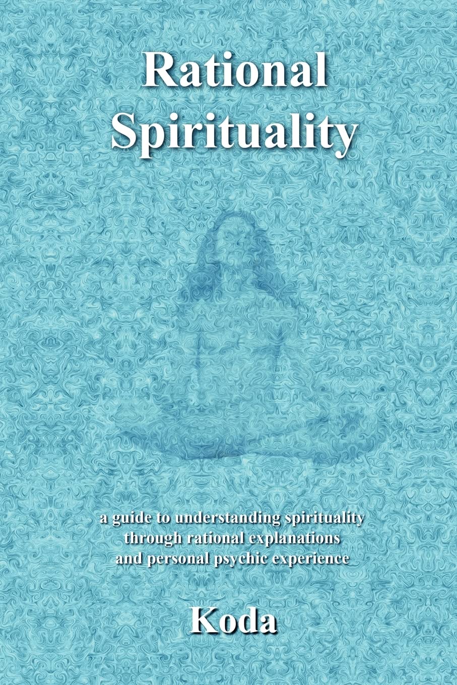 Rational Spirituality: A Guide To Understanding Spirituality Through Rational Explanations And Personal Psychic Experience,Used